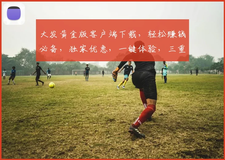 大发黄金版客户端下载，轻松赚钱必备，独家优惠，一键体验，三重惊喜，不容错过