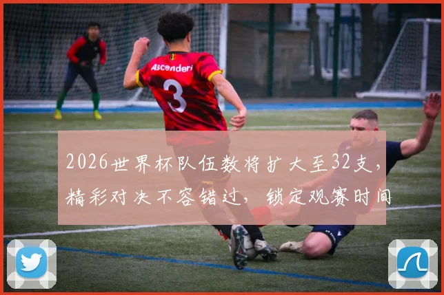 2026世界杯队伍数将扩大至32支，精彩对决不容错过，锁定观赛时间