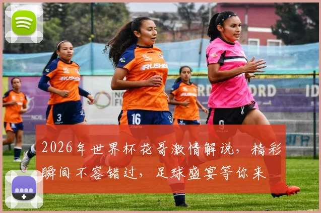 2026年世界杯花哥激情解说，精彩瞬间不容错过，足球盛宴等你来