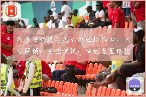 网页密码遗忘怎么办轻松找回，三步解锁，安全便捷，快速重置体验