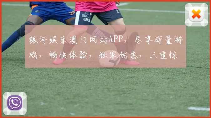银河娱乐澳门网站APP，尽享海量游戏，畅快体验，独家优惠，三重惊喜，不容错过