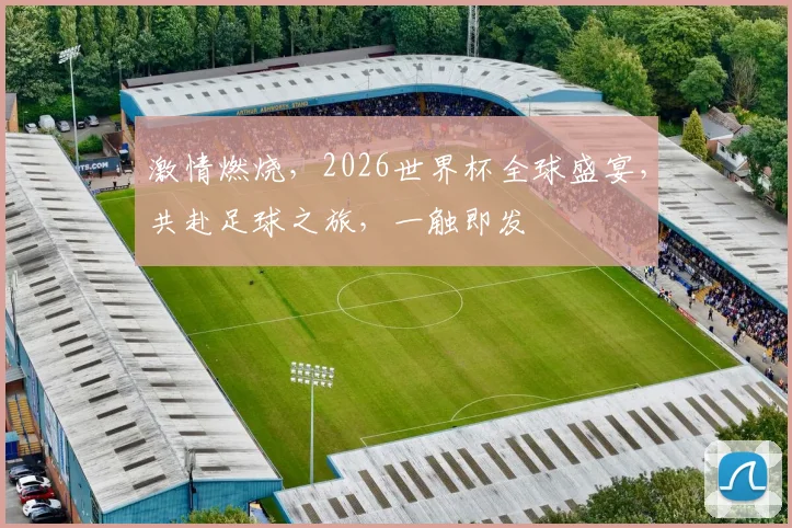 激情燃烧，2026世界杯全球盛宴，共赴足球之旅，一触即发