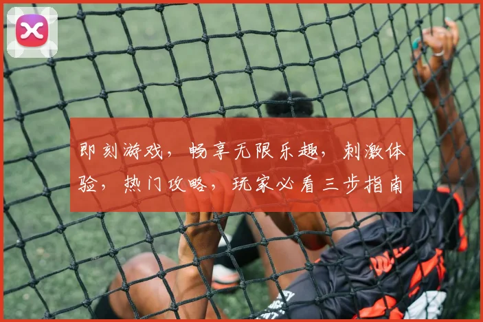 即刻游戏，畅享无限乐趣，刺激体验，热门攻略，玩家必看三步指南
